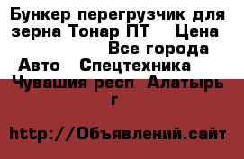 Бункер-перегрузчик для зерна Тонар ПТ5 › Цена ­ 2 040 000 - Все города Авто » Спецтехника   . Чувашия респ.,Алатырь г.